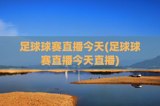 足球球赛直播今天(足球球赛直播今天直播)