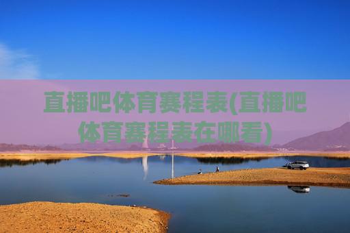 直播吧体育赛程表(直播吧体育赛程表在哪看)