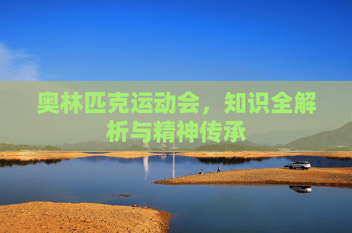 奥林匹克运动会,知识全解析与精神传承