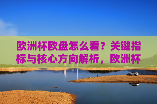 欧洲杯欧盘怎么看?关键指标与核心方向解析,欧洲杯欧盘关键指标与核心方向解析