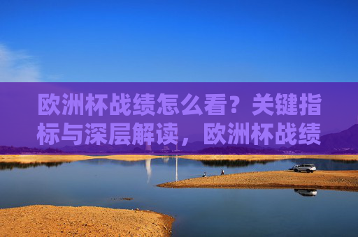 欧洲杯战绩怎么看？关键指标与深层解读，欧洲杯战绩，关键指标与深层解读