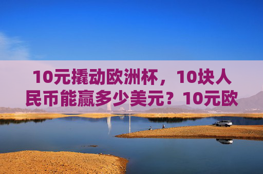 10元撬动欧洲杯，10块人民币能赢多少美元？10元欧洲杯，10块人民币能赢多少美元？
