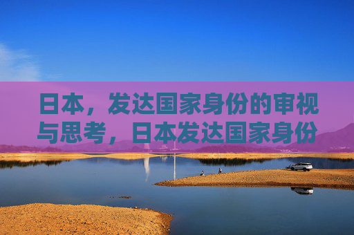 日本,发达国家身份的审视与思考,日本发达国家身份的审视与思考