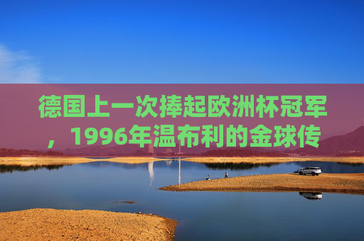 德国上一次捧起欧洲杯冠军，1996年温布利的金球传奇，德国1996温布利欧洲杯金球传奇
