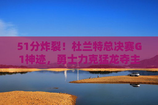 51分炸裂!杜兰特总决赛G1神迹,勇士力克猛龙夺主场优势,51分炸裂!杜兰特总决赛G1神迹,勇士力克猛龙夺主场优势