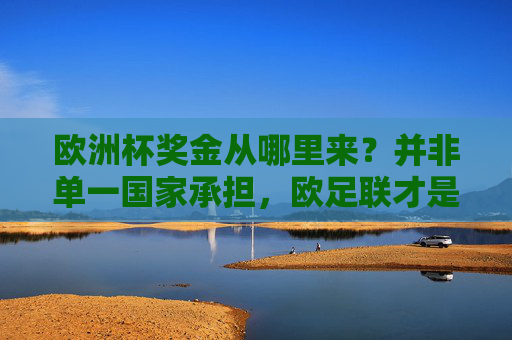 欧洲杯奖金从哪里来?并非单一国家承担,欧足联才是金主
