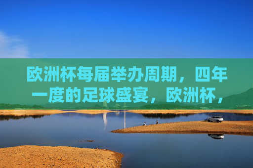欧洲杯每届举办周期，四年一度的足球盛宴，欧洲杯，四年一度的足球盛宴