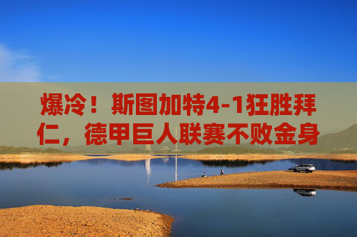 爆冷！斯图加特4-1狂胜拜仁，德甲巨人联赛不败金身告破，爆冷！斯图加特4-1狂胜拜仁，德甲巨人不败金身告破