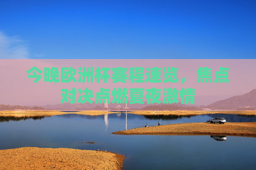今晚欧洲杯赛程速览,焦点对决点燃夏夜激情