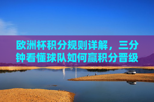 欧洲杯积分规则详解,三分钟看懂球队如何赢积分晋级,欧洲杯积分规则三分钟速通,球队如何赢积分晋级