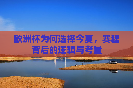 欧洲杯为何选择今夏,赛程背后的逻辑与考量
