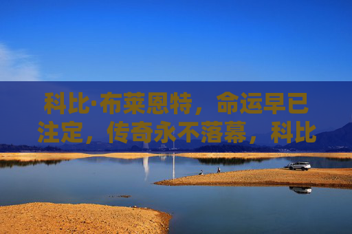 科比·布莱恩特，命运早已注定，传奇永不落幕，科比，命运铸就，传奇永恒