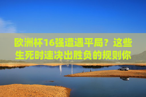 欧洲杯16强遭遇平局?这些生死时速决出胜负的规则你get了吗?