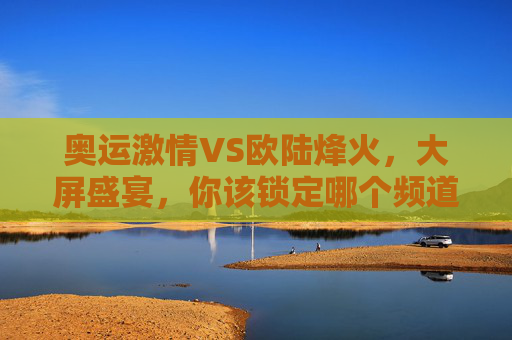 奥运激情VS欧陆烽火,大屏盛宴,你该锁定哪个频道?