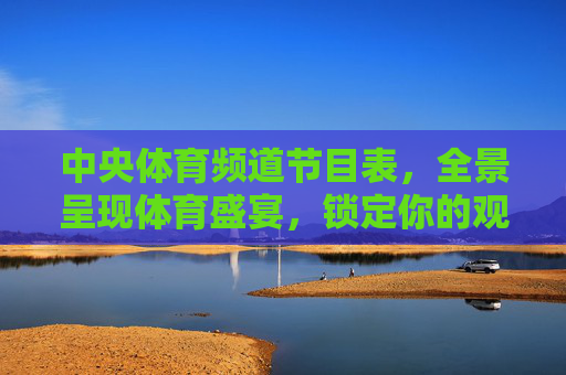 中央体育频道节目表,全景呈现体育盛宴,锁定你的观赛指南,中央体育频道节目表,全景体育盛宴观赛指南