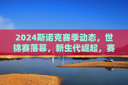 2024斯诺克赛季动态,世锦赛落幕,新生代崛起,赛事规则迎新变革,2024斯诺克赛季落幕,新生代崛起,规则迎变革