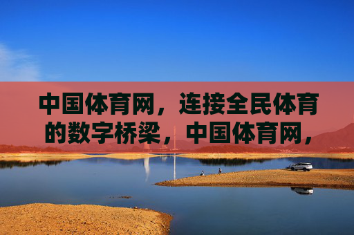 中国体育网,连接全民体育的数字桥梁,中国体育网,全民体育的数字桥梁