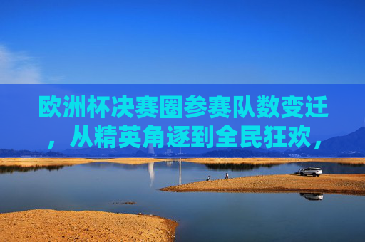 欧洲杯决赛圈参赛队数变迁,从精英角逐到全民狂欢,欧洲杯参赛队数变迁,从精英角逐到全民狂欢