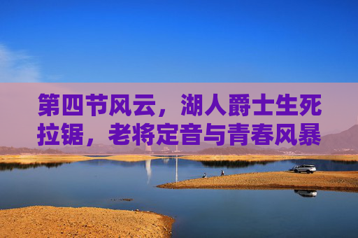 第四节风云,湖人爵士生死拉锯,老将定音与青春风暴的终极碰撞,第四节风云,生死拉锯!老将定音与青春风暴终极碰撞