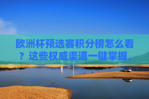 欧洲杯预选赛积分榜怎么看？这些权威渠道一键掌握，欧洲杯预选赛积分榜怎么看？权威渠道一键掌握