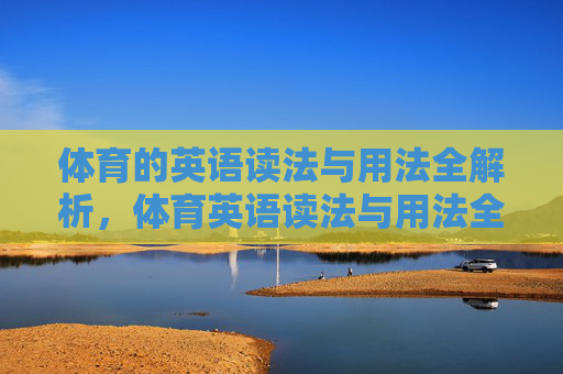 体育的英语读法与用法全解析,体育英语读法与用法全解析