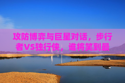攻防博弈与巨星对话，步行者VS独行侠，谁将笑到最后？步行者VS独行侠，攻防博弈与巨星对话，谁能笑到最后？