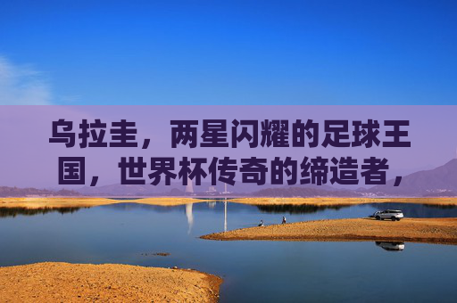 乌拉圭,两星闪耀的足球王国,世界杯传奇的缔造者,两星闪耀的足球王国,乌拉圭世界杯传奇