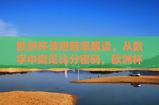 欧洲杯波胆赔率解读,从数字中窥见比分密码,欧洲杯波胆赔率解读,数字中的比分密码