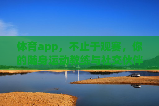 体育app,不止于观赛,你的随身运动教练与社交伙伴,不止于观赛,你的随身运动教练与社交伙伴