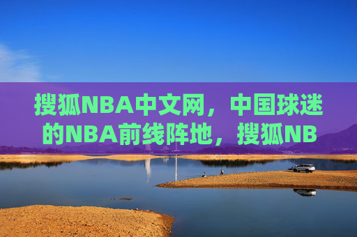 搜狐NBA中文网,中国球迷的NBA前线阵地,搜狐NBA中文网,中国球迷的NBA前线阵地
