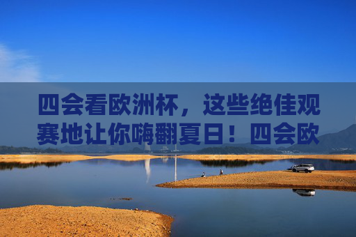 四会看欧洲杯,这些绝佳观赛地让你嗨翻夏日!四会欧洲杯观赛圣地,夏日嗨翻天!
