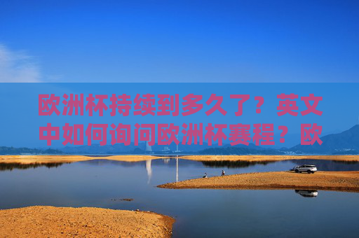 欧洲杯持续到多久了?英文中如何询问欧洲杯赛程?欧洲杯持续时长与英文赛程询问