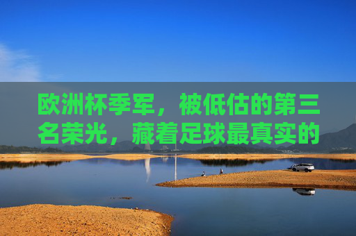 欧洲杯季军,被低估的第三名荣光,藏着足球最真实的温度