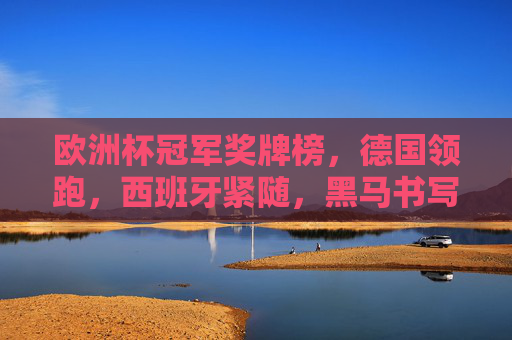 欧洲杯冠军奖牌榜，德国领跑，西班牙紧随，黑马书写传奇，欧洲杯冠军奖牌榜，德国领跑西班牙紧随，黑马书写传奇