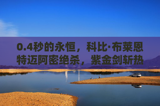 0.4秒的永恒，科比·布莱恩特迈阿密绝杀，紫金剑斩热火，4秒永恒！科比迈阿密绝杀紫金剑斩热火
