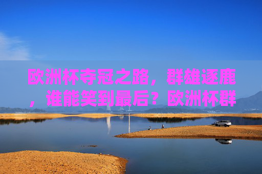 欧洲杯夺冠之路，群雄逐鹿，谁能笑到最后？欧洲杯群雄逐鹿，谁能笑到最后？