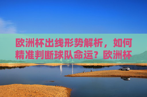 欧洲杯出线形势解析，如何精准判断球队命运？欧洲杯出线形势解析，精准判断球队命运
