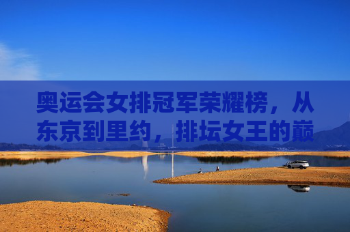 奥运会女排冠军荣耀榜,从东京到里约,排坛女王的巅峰对决,奥运会女排冠军荣耀榜,东京到里约的排坛女王巅峰对决