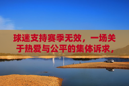 球迷支持赛季无效，一场关于热爱与公平的集体诉求，为热爱与公平，球迷集体诉求赛季无效