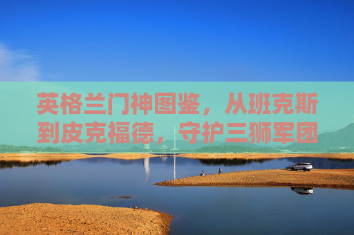 英格兰门神图鉴,从班克斯到皮克福德,守护三狮军团的最后一道防线,英格兰门神图鉴,从班克斯到皮克福德,守护三狮军团的最后一道防线