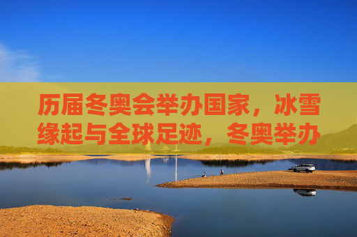 历届冬奥会举办国家,冰雪缘起与全球足迹,冬奥举办国的冰雪缘起与全球足迹