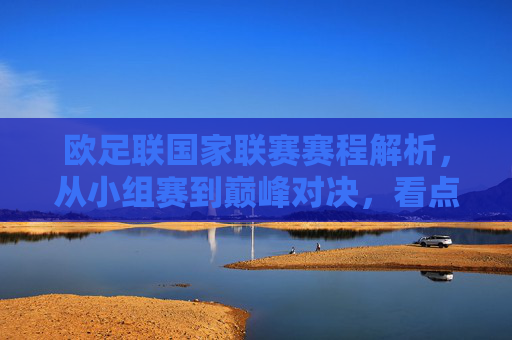 欧足联国家联赛赛程解析，从小组赛到巅峰对决，看点与规则全解读，欧足联国家联赛全解析，从小组赛到巅峰对决，赛程、看点与规则详解