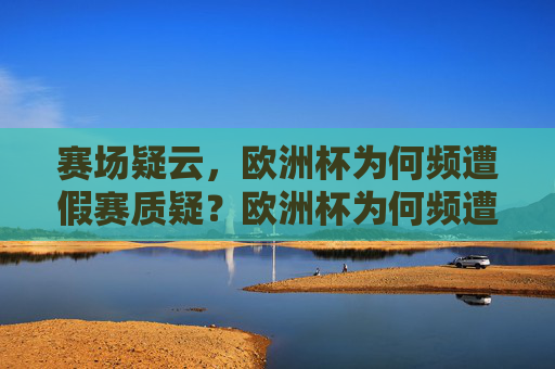 赛场疑云,欧洲杯为何频遭假赛质疑?欧洲杯为何频遭假赛质疑?