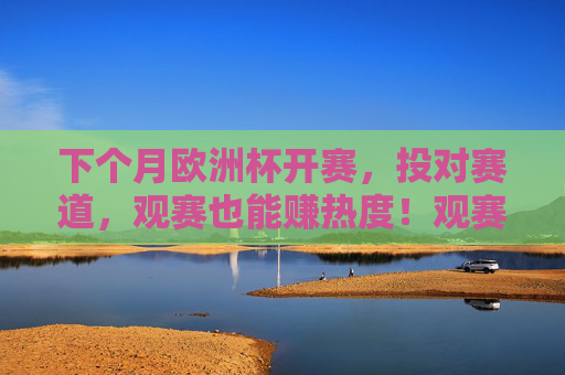 下个月欧洲杯开赛,投对赛道,观赛也能赚热度!观赛欧洲杯,投对赛道赚热度