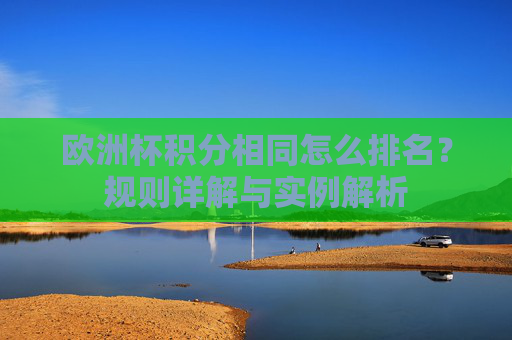 欧洲杯积分相同怎么排名?规则详解与实例解析