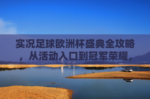 实况足球欧洲杯盛典全攻略，从活动入口到冠军荣耀，一文详解，实况足球欧洲杯盛典全攻略，入口到冠军荣耀详解