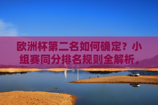 欧洲杯第二名如何确定?小组赛同分排名规则全解析,欧洲杯小组赛同分排名规则全解析,第二名如何确定