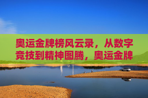 奥运金牌榜风云录,从数字竞技到精神图腾,奥运金牌榜风云录,数字竞技到精神图腾