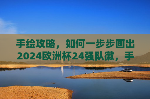 手绘攻略,如何一步步画出2024欧洲杯24强队徽,手绘攻略,一步步画出2024欧洲杯24强队徽