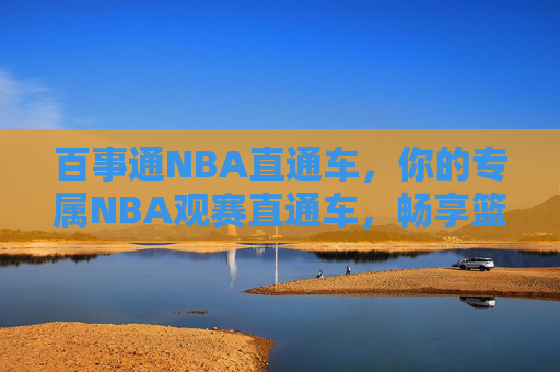 百事通NBA直通车,你的专属NBA观赛直通车,畅享篮球盛宴,百事通NBA直通车,专属畅享篮球盛宴